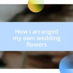 How I arranged my own wedding flowers