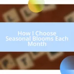 How I Choose Seasonal Blooms Each Month