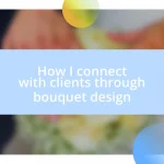 How I connect with clients through bouquet design