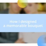 How I designed a memorable bouquet