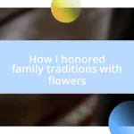 How I honored family traditions with flowers