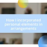 How I incorporated personal elements in arrangements