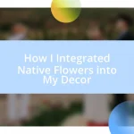 How I Integrated Native Flowers into My Decor