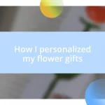 How I personalized my flower gifts