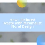 How I Reduced Waste with Minimalist Floral Design