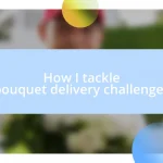 How I tackle bouquet delivery challenges