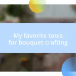 My favorite tools for bouquet crafting