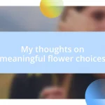 My thoughts on meaningful flower choices