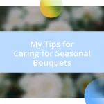 My Tips for Caring for Seasonal Bouquets