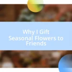 Why I Gift Seasonal Flowers to Friends